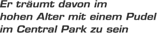 Er trumt davon im hohen Alter mit einem Pudel im Central Park zu sein