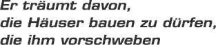 Er trumt davon, die Huser bauen zu drfen, die ihm vorschweben